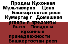 Продам Кухонная Мультиварка  › Цена ­ 3 500 - Башкортостан респ., Кумертау г. Домашняя утварь и предметы быта » Посуда и кухонные принадлежности   . Башкортостан респ.